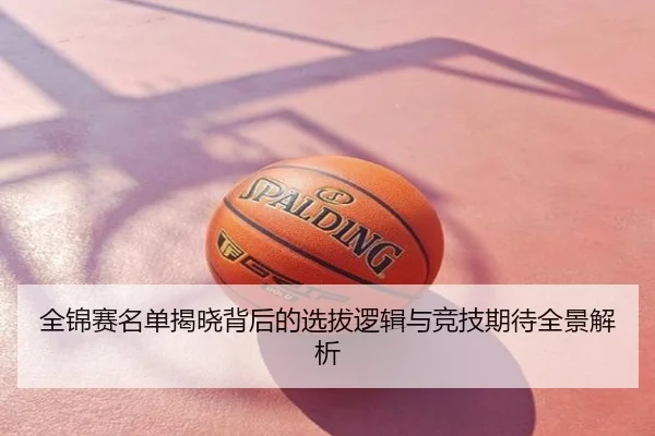全锦赛名单揭晓背后的选拔逻辑与竞技期待全景解析
